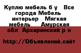 Куплю мебель б/у - Все города Мебель, интерьер » Мягкая мебель   . Амурская обл.,Архаринский р-н